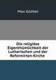 Die religiose Eigenthumlichkeit der Lutherischen und der Reformirten Kirche ., Max Goebel 