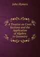 A Treatise on Conic Sections and the Application of Algebra to Geometry, John Hymers 