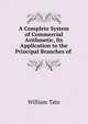 A Complete System of Commercial Arithmetic, Its Application to the Principal Branches of ., William Tate 