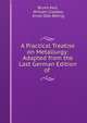 A Practical Treatise on Metallurgy: Adapted from the Last German Edition of ., Bruno Kerl, William Crookes, Ernst Otto R?hrig 