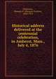 Historical address delivered at the centennial celebration, in Amherst, Mass., July 4, 1876, Dickinson, Marquis F. (Marquis Fayette), 1840-1915 