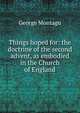 Things hoped for: the doctrine of the second advent, as embodied in the Church of England, George Montagu 