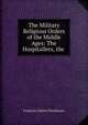 The Military Religious Orders of the Middle Ages: The Hospitallers, the ., Frederick Charles Woodhouse 