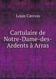 Cartulaire de Notre-Dame-des-Ardents a Arras, Louis Cavrois 