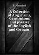 A Collection of Anglicisms, Germanisms and phrases of the English and German ., F. Henschel 