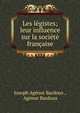 Les legistes; leur influence sur la societe francaise, Joseph Ag?nor Bardoux , Ag?nor Bardoux 