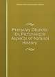 Everyday Objects; Or, Picturesque Aspects of Natural History ., Adams, W. H. Davenport 