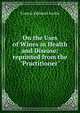 On the Uses of Wines in Health and Disease: reprinted from the "Practitioner", Francis Edmund Anstie 