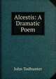 Alcestis: A Dramatic Poem, John Todhunter 