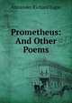 Prometheus: And Other Poems, Alexander Richard Eagar 