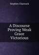A Discourse Proving Weak Grace Victorious, Stephen Charnock 