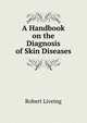 A Handbook on the Diagnosis of Skin Diseases, Robert Liveing 