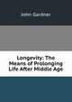 Longevity: The Means of Prolonging Life After Middle Age, John Gardner 