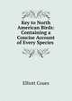 Key to North American Birds: Containing a Concise Account of Every Species ., Elliott Coues 