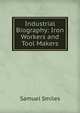 Industrial Biography: Iron Workers and Tool Makers, Samuel Smiles 