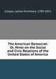 The American Democrat: Or, Hints on the Social and Civic Relations of the United States of America, Cooper, James Fenimore, 1789-1851 