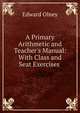 A Primary Arithmetic and Teacher's Manual: With Class and Seat Exercises ., Edward Olney 