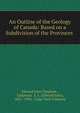 An Outline of the Geology of Canada: Based on a Subdivision of the Provinces ., Edward John Chapman , Chapman, E. J . (Edward John), 1821 -1904, Copp Clark Company 