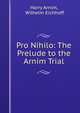 Pro Nihilo: The Prelude to the Arnim Trial, Harry Arnim, Wilhelm Eichhoff 