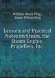 Lessons and Practical Notes on Steam, the Steam Engine, Propellers, Etc ., William Henry King , James Wilson King 