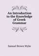 An Introduction to the Knowledge of Greek Grammar, Samuel Brown Wylie 