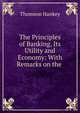 The Principles of Banking, Its Utility and Economy: With Remarks on the ., Thomson Hankey 