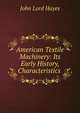 American Textile Machinery: Its Early History, Characteristics ., John Lord Hayes 