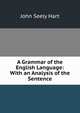 A Grammar of the English Language: With an Analysis of the Sentence, John Seely Hart 