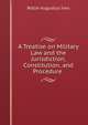 A Treatise on Military Law and the Jurisdiction, Constitution, and Procedure ., Rollin Augustus Ives 