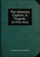 The Athenian Captive: A Tragedy. In Five Acts, Sir Thomas Noon Talfourd 