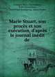 Marie Stuart, son proc?s et son ex?cution, d'apr?s le journal in?dit de ., Fran?ois R?gis Chantelauze, R de Chantelauze, Dominique Bourgoing, Amias Poulet 