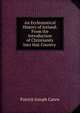 An Ecclesiastical History of Ireland: From the Introduction of Christianity Into that Country ., Patrick Joseph Carew 
