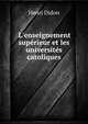 L'enseignement sup?rieur et les universit?s catoliques, Henri Didon 