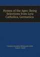Hymns of the Ages: Being Selections from Lyra Catholica, Germanica ., Caroline Snowden Whitmarsh Guild, Anne E . Guild 