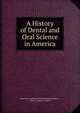 A History of Dental and Oral Science in America, American Academy of Dental Science (Boston , Mass.), James E . Dexter 