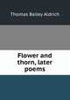 Flower and thorn, later poems, Aldrich, Thomas Bailey, 1836-1907 