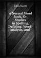 A Normal Word Book, Or, Studies in Spelling, Defining, Word-analysis, and ., John Swett 
