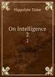 On Intelligence. 2, Taine Hippolyte 