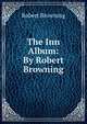 The Inn Album: By Robert Browning, Robert Browning 