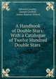 A Handbook of Double Stars: With a Catalogue of Twelve Hundred Double Stars ., Edward Crossley , Joseph Gledhill , James Maurice Wilson 