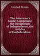 The American's Guide: Comprising the Declaration of Independence, the Articles of Confederation ., United States 