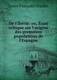 De l'Ib?rie: ou, ?ssai critique sur l'origine des premi?res populations de l'Espagne, Louis Francois Graslin 