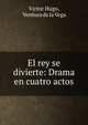 El rey se divierte: Drama en cuatro actos, Victor Hugo, Ventura de la Vega 