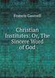 Christian Institutes: Or, The Sincere Word of God, Francis Gastrell 