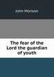 The fear of the Lord the guardian of youth, John Morison 