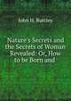 Nature's Secrets and the Secrets of Woman Revealed: Or, How to be Born and ., John H. Ruttley 
