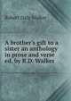 A brother's gift to a sister an anthology in prose and verse ed. by R.D. Walker, Robert Daly Walker 
