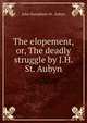 The elopement, or, The deadly struggle by J.H. St. Aubyn., John Humphrey St . Aubyn 