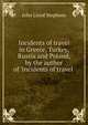 Incidents of travel in Greece, Turkey, Russia and Poland, by the author of 'Incidents of travel ., John Lloyd Stephens 