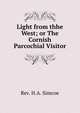 Light from thhe West; or The Cornish Parcochial Visitor, Rev. H.A. Simcoe 